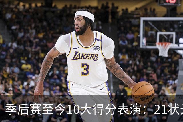 季后赛至今10大得分表演：21状元占3席 外星人41+24 米球半场39分